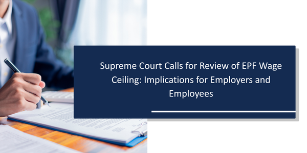 Supreme Court Calls for Review of EPF Wage Ceiling: Implications for Employers and Employees